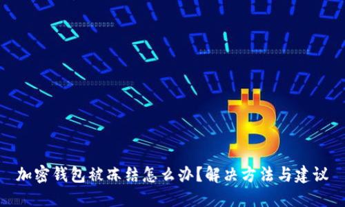 加密钱包被冻结怎么办?解决方法与建议