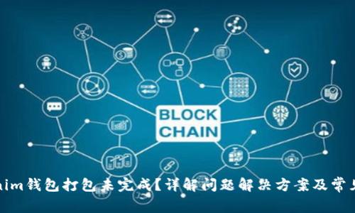 Tokenim钱包打包未完成?详解问题解决方案及常见疑惑