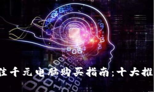 2023年最佳千元电脑购买指南:十大推荐机型解析