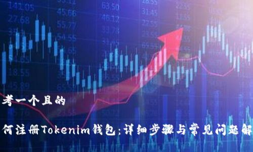思考一个且的
如何注册Tokenim钱包:详细步骤与常见问题解答