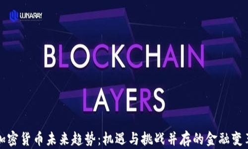 加密货币未来趋势:机遇与挑战并存的金融变革