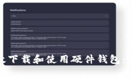 如何有效下载和使用硬件钱包:完整指南