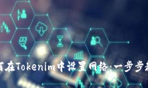 如何在Tokenim中设置网络:一步步教程