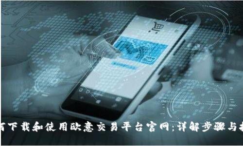 如何下载和使用欧意交易平台官网:详解步骤与技巧