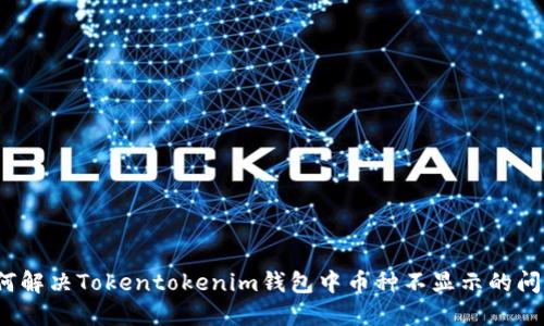 如何解决Tokentokenim钱包中币种不显示的问题?