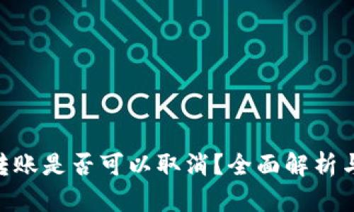 Tokenim转账是否可以取消?全面解析与解决方案