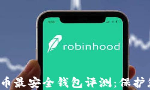 2023年虚拟币最安全钱包评测:保护您的数字资产