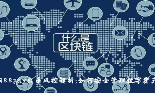 988pay出币风控解析：如何安全管理数字资产