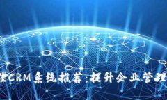 优质2023年最佳CRM系统推荐:提升企业管理效率的