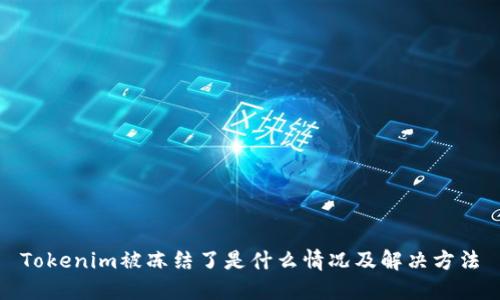 Tokenim被冻结了是什么情况及解决方法