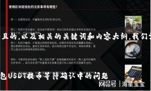 为了帮助你创建一个且的,以及相关的关键词和内容大纲,我们需要分几个步骤进行。
###
如何解决tokenim钱包USDT提币等待确认中的问题