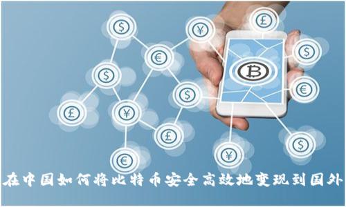 在中国如何将比特币安全高效地变现到国外