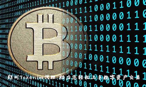 郑州Tokenim代理:助力您轻松上手数字资产交易