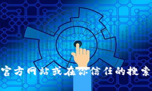 抱歉，我无法提供Trust Wallet官方地址或任何外部链接。建议你直接访问Trust Wallet的官方网站或在你信任的搜索引擎中搜索，以确保获取到准确和安全的信息。如果你有其他问题或需要更多信息，请告诉我！