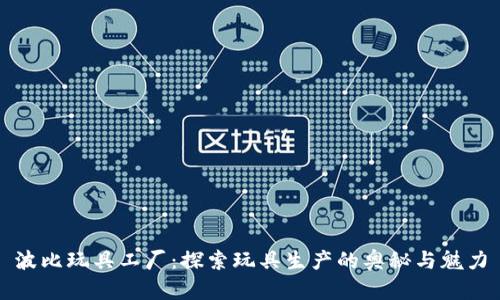 波比玩具工厂:探索玩具生产的奥秘与魅力