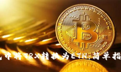 如何在IM钱包中将TRX转换为ETH:简单指南与注意事项