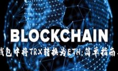 如何在IM钱包中将TRX转换为ETH:简单指南与注意事