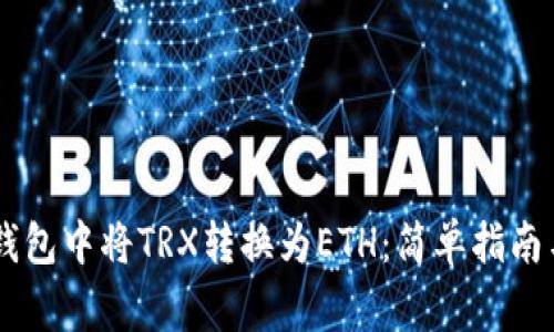 如何在IM钱包中将TRX转换为ETH:简单指南与注意事项