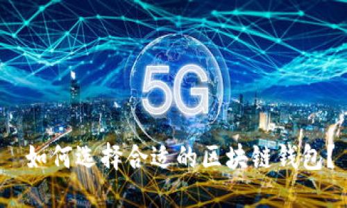 如何选择合适的区块链钱包?