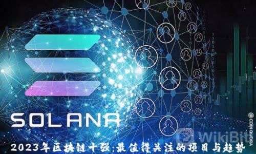 2023年区块链十强:最值得关注的项目与趋势