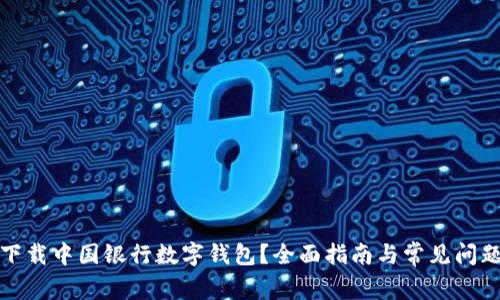 如何下载中国银行数字钱包?全面指南与常见问题解答