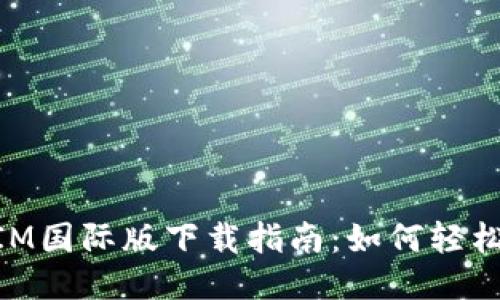 必应TokenIM国际版下载指南:如何轻松获取与使用