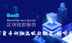 2023年数字货币的潮流昵称推荐:好听而有趣的选