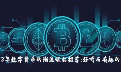 2023年数字货币的潮流昵称推荐:好听而有趣的选择