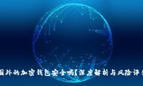 国外的加密钱包安全吗?深度解析与风险评估