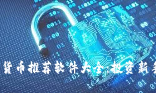 2023年数字货币推荐软件大全:投资新手的必备工具