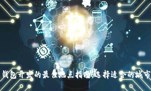 区块链钱包开发的最佳地点指南：选择适合的城市与团队
