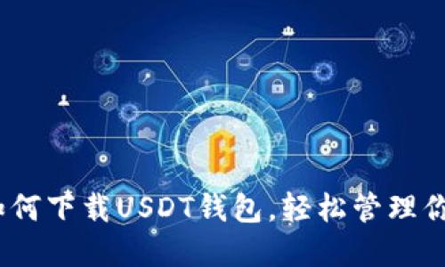 全面指南:如何下载USDT钱包,轻松管理你的数字资产