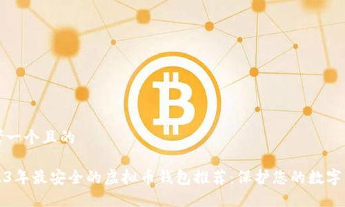 思考一个且的
2023年最安全的虚拟币钱包推荐:保护您的数字资产