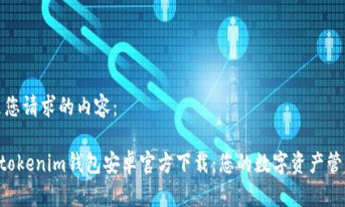 以下是您请求的内容:
Tokentokenim钱包安卓官方下载:您的数字资产管理利器