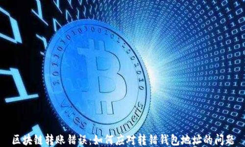 区块链转账错误:如何应对转错钱包地址的问题