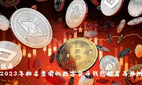 优质
2023年排名靠前的数字货币钱包推荐与评测