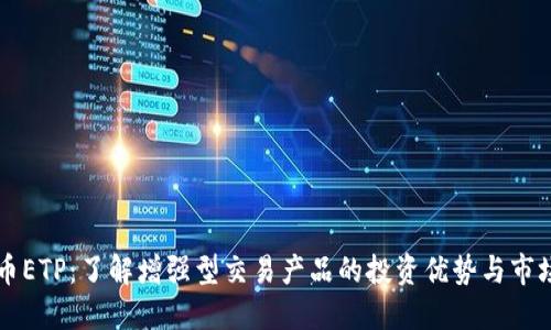 虚拟币ETP:了解增强型交易产品的投资优势与市场动态