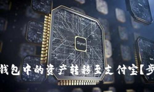 : 如何将加密货币钱包中的资产转移至支付宝?步骤详解与注意事项