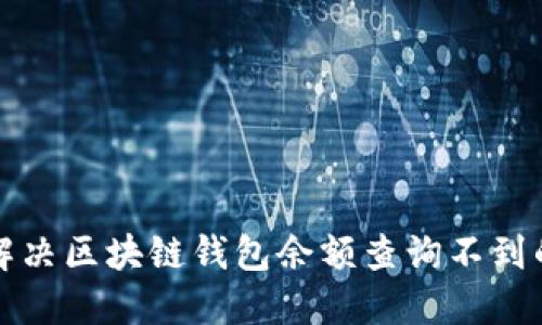 如何解决区块链钱包余额查询不到的问题