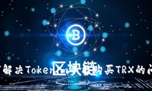 如何解决Tokenim不能购买TRX的问题?