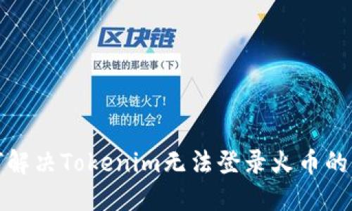 如何解决Tokenim无法登录火币的问题