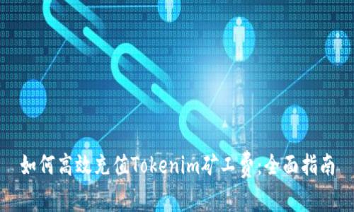 如何高效充值Tokenim矿工费:全面指南