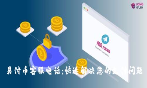 易付币客服电话:快速解决您的支付问题
