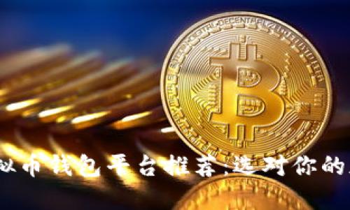 2023年最佳虚拟币钱包平台推荐:选对你的加密资产保管地