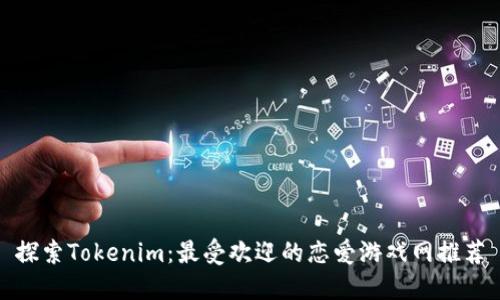 探索Tokenim:最受欢迎的恋爱游戏网推荐
