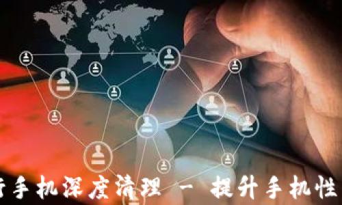 如何有效进行手机深度清理 - 提升手机性能的最佳方法