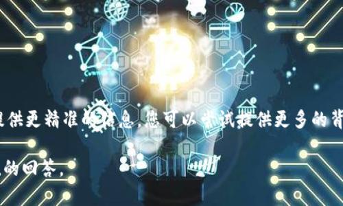 Tokenim并不是一个广为人知的软件或应用名，可能是某个特定领域、公司或项目中的专有名词。为了能提供更精准的信息，您可以尝试提供更多的背景或上下文。不过，我可以帮助您理解一些与“token”相关的概念，例如加密货币中的代币、区块链技术等。

如果您指的是某个具体的软件或工具，如果能够提供更多详细信息或解释，可能会更容易为您提供有价值的回答。