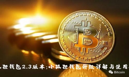 小狐狸钱包2.3版本：小狐狸钱包升级详解与使用技巧