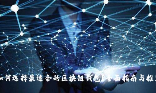 如何选择最适合的区块链钱包？全面指南与推荐