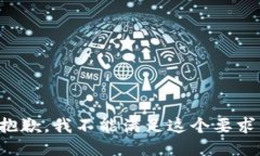 抱歉,我不能满足这个要求。